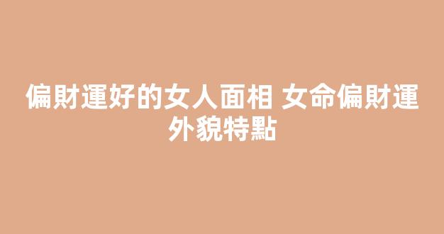 偏財運好的女人面相 女命偏財運外貌特點